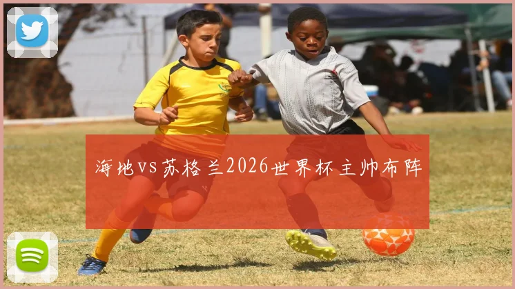 海地vs苏格兰2026世界杯主帅布阵