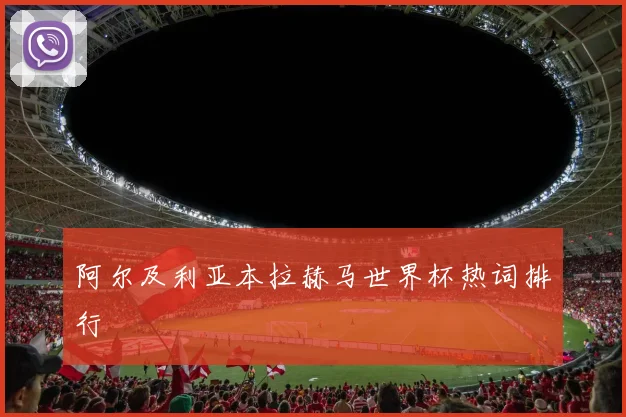 阿尔及利亚本拉赫马世界杯热词排行