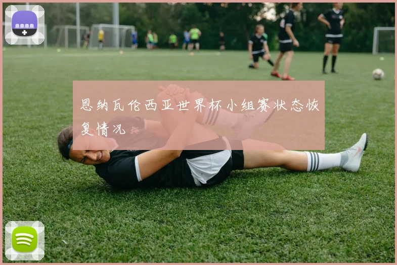 恩纳瓦伦西亚世界杯小组赛状态恢复情况