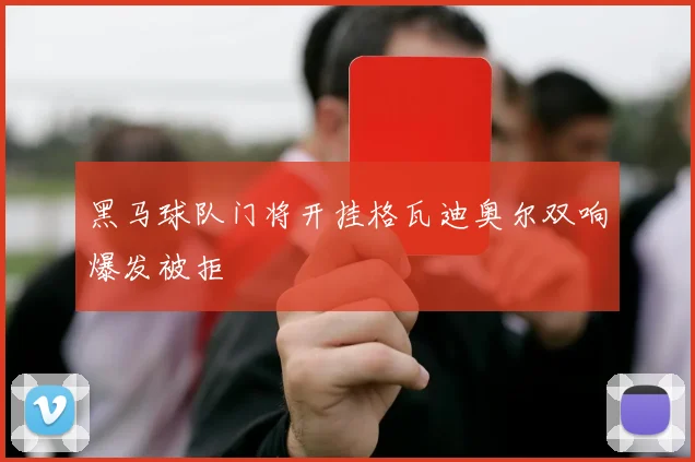 黑马球队门将开挂格瓦迪奥尔双响爆发被拒