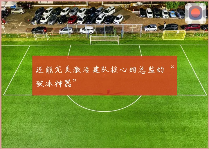 还能完美激活建队核心姆总监的“破冰神器”