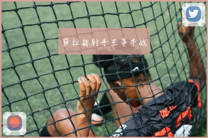 萨拉赫射手王争夺战