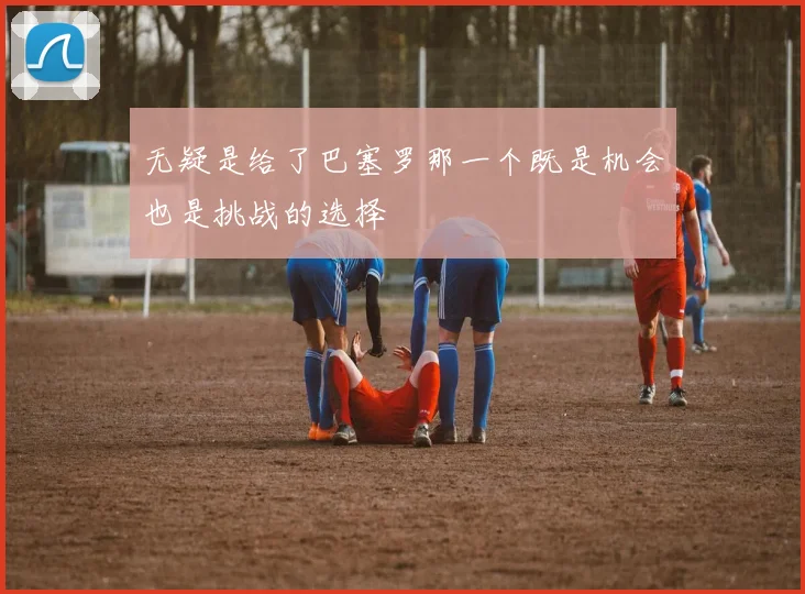 无疑是给了巴塞罗那一个既是机会也是挑战的选择