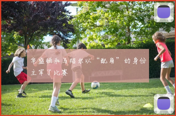 华盛顿和马绍尔以“配角”的身份主宰了比赛
