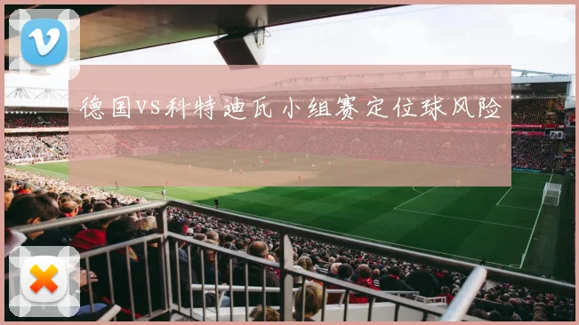 德国vs科特迪瓦小组赛定位球风险