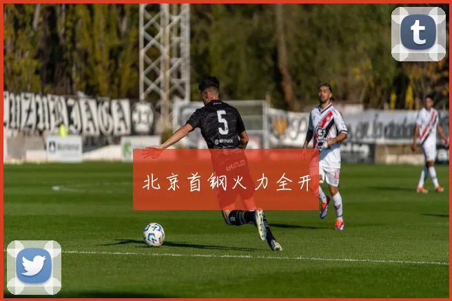 北京首钢火力全开