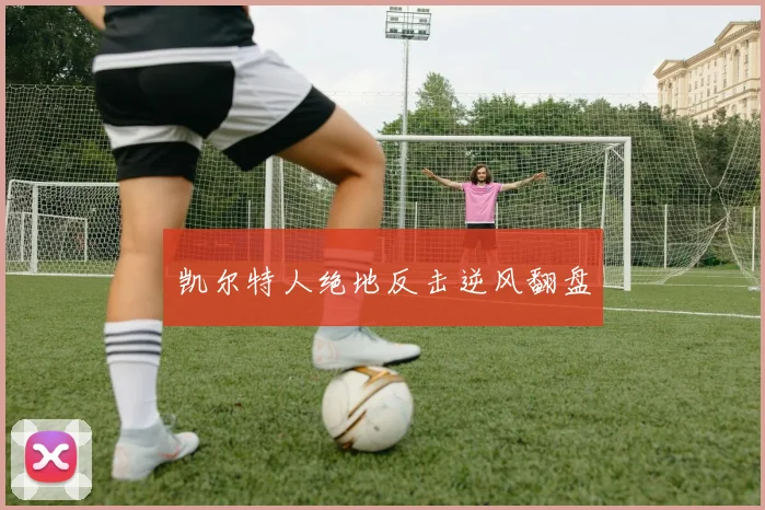 凯尔特人绝地反击逆风翻盘