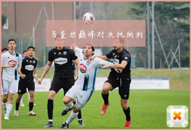 马奎尔巅峰对决托纳利