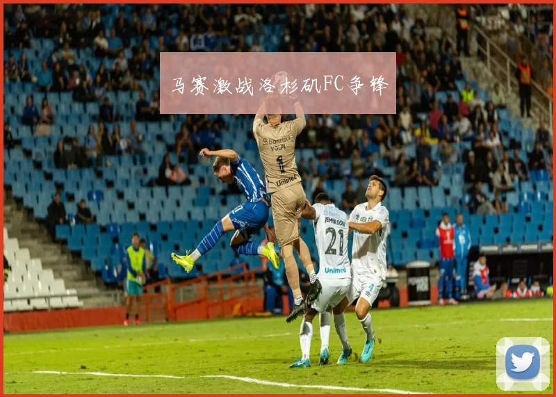 马赛激战洛杉矶FC争锋