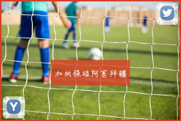 加纳强碰阿塞拜疆