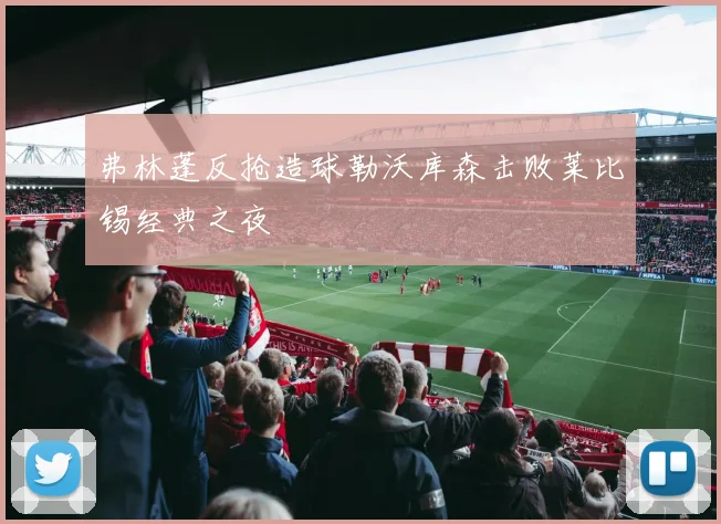 弗林蓬反抢造球勒沃库森击败莱比锡经典之夜
