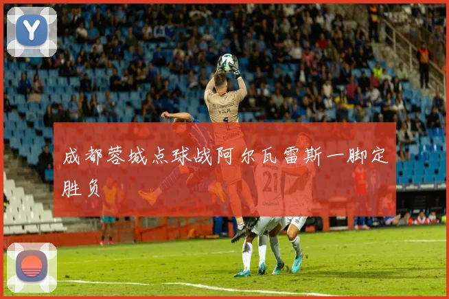 成都蓉城点球战阿尔瓦雷斯一脚定胜负