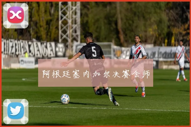 阿根廷塞内加尔决赛会师