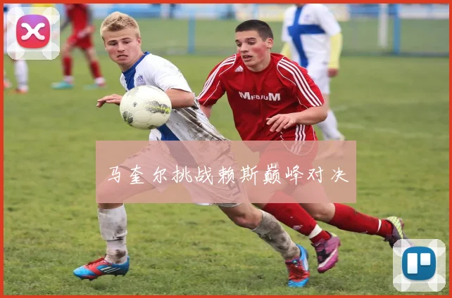 马奎尔挑战赖斯巅峰对决