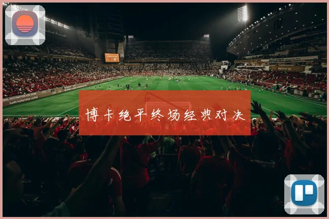 博卡绝平终场经典对决