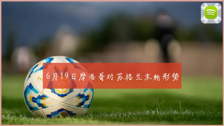 6月19日摩洛哥对苏格兰末轮形势