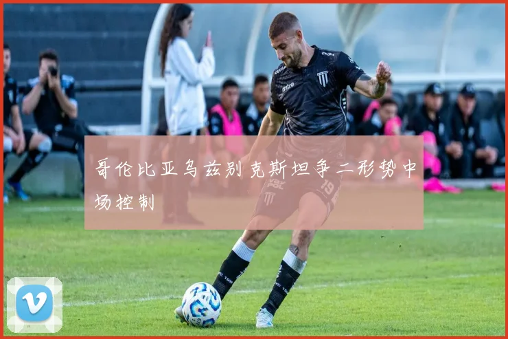 哥伦比亚乌兹别克斯坦争二形势中场控制