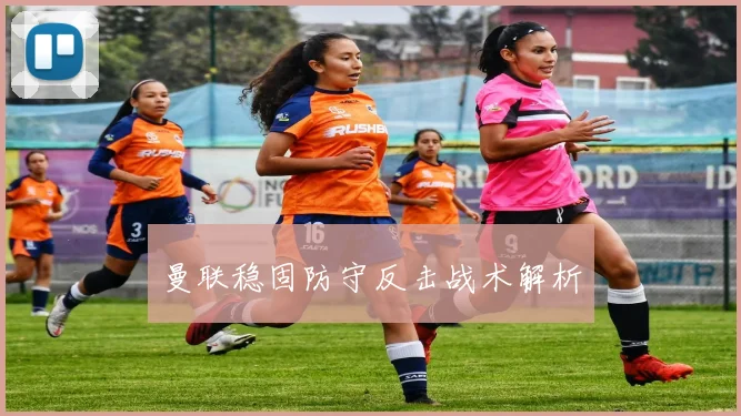 曼联稳固防守反击战术解析
