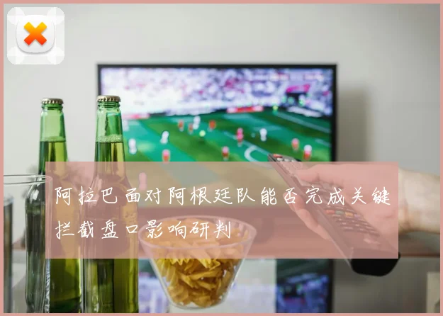 阿拉巴面对阿根廷队能否完成关键拦截盘口影响研判