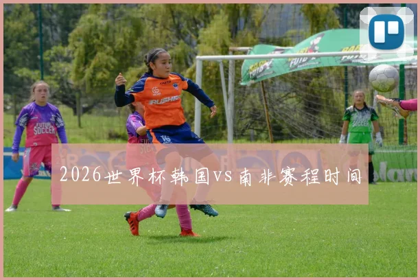 2026世界杯韩国vs南非赛程时间