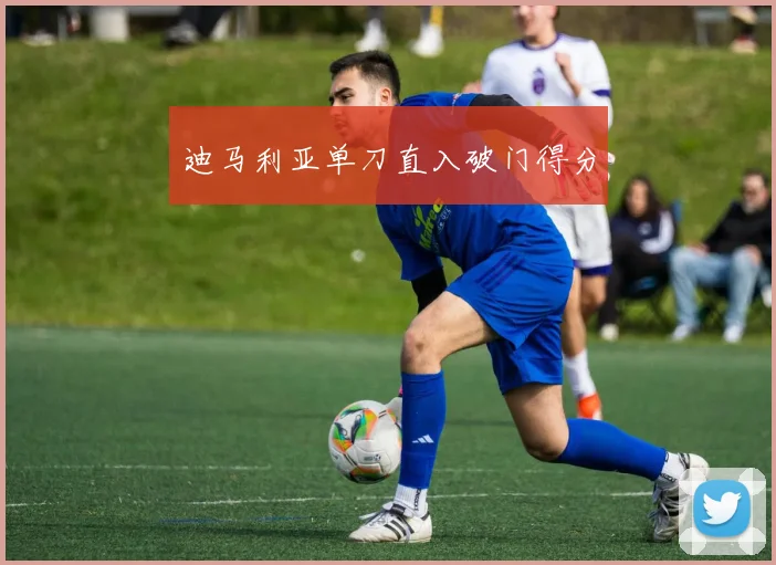 迪马利亚单刀直入破门得分