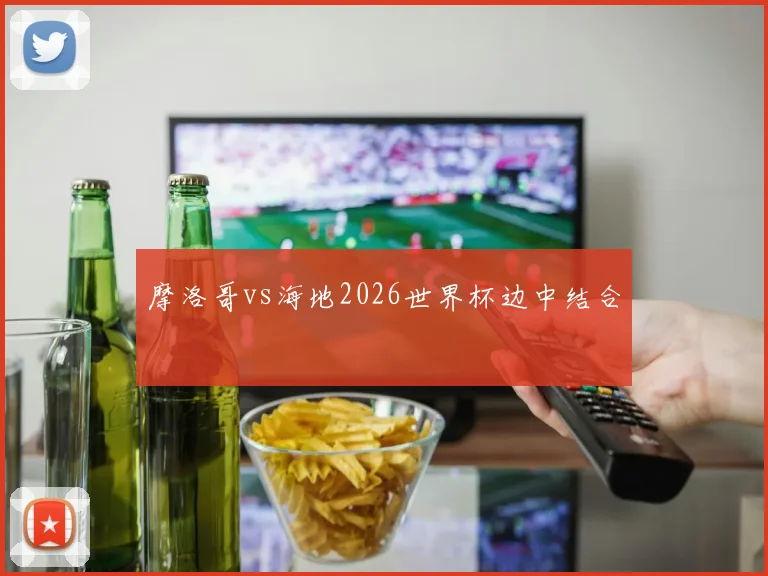 摩洛哥vs海地2026世界杯边中结合