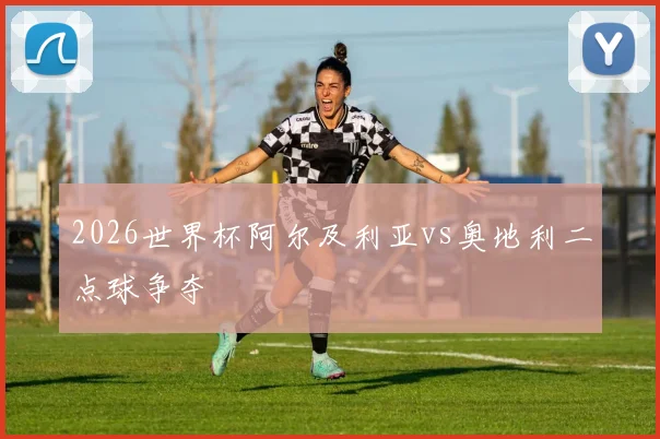 2026世界杯阿尔及利亚vs奥地利二点球争夺