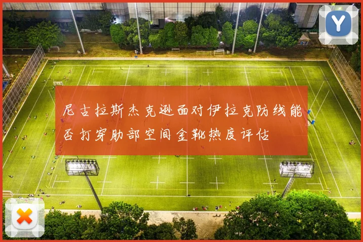 尼古拉斯杰克逊面对伊拉克防线能否打穿肋部空间金靴热度评估