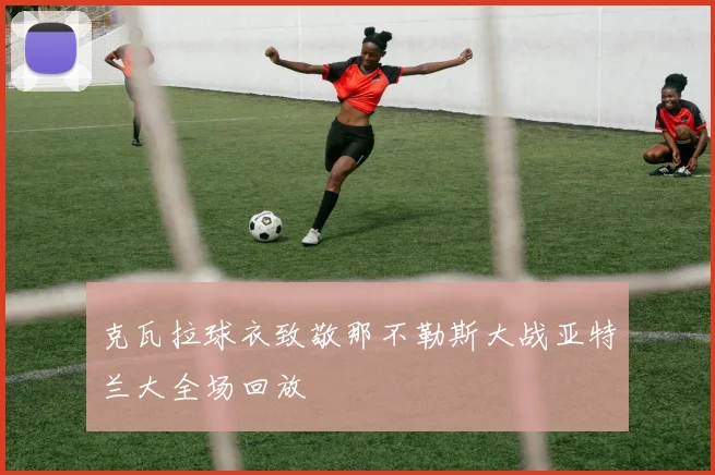 克瓦拉球衣致敬那不勒斯大战亚特兰大全场回放