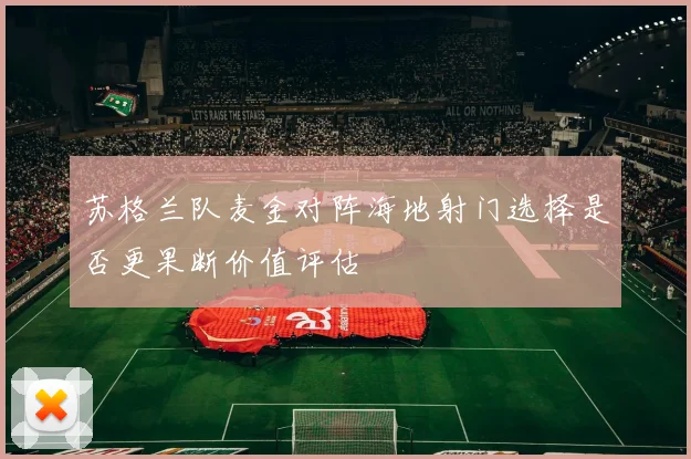 苏格兰队麦金对阵海地射门选择是否更果断价值评估
