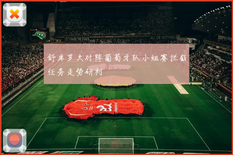 舒库罗夫对阵葡萄牙队小组赛拦截任务走势研判