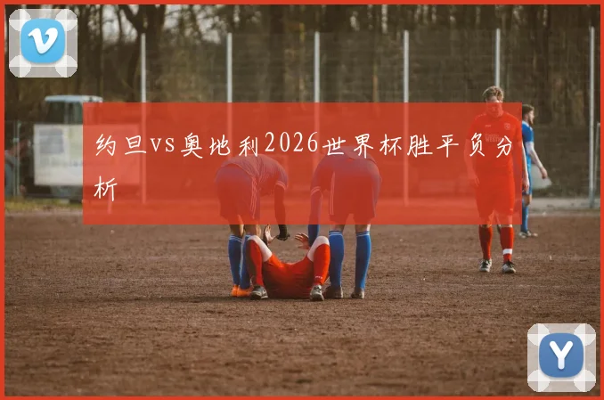 约旦vs奥地利2026世界杯胜平负分析