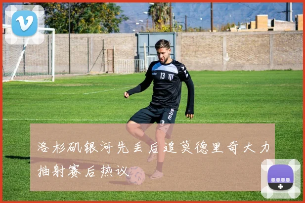 洛杉矶银河先丢后追莫德里奇大力抽射赛后热议