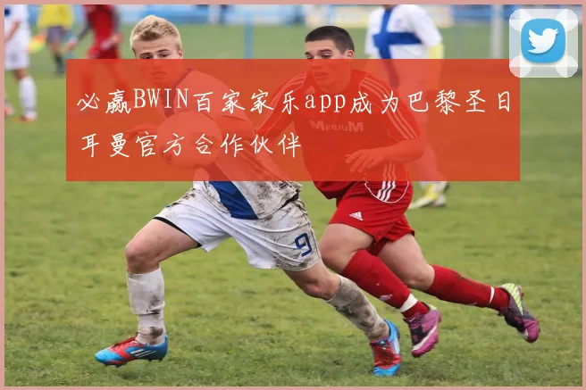 必赢BWIN百家家乐app成为巴黎圣日耳曼官方合作伙伴