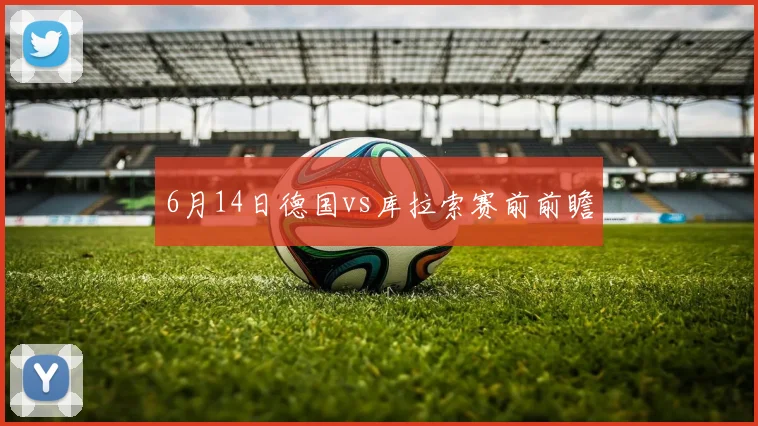 6月14日德国vs库拉索赛前前瞻