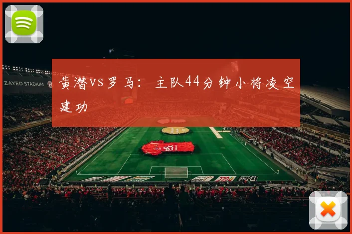 黄潜vs罗马:主队44分钟小将凌空建功