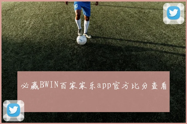 必赢BWIN百家家乐app官方比分查看
