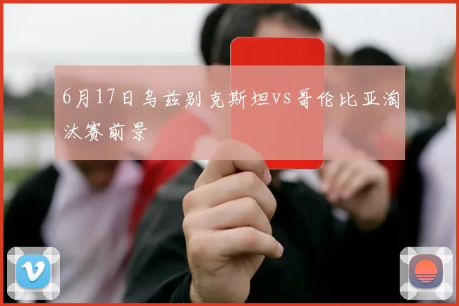 6月17日乌兹别克斯坦vs哥伦比亚淘汰赛前景