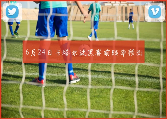 6月24日卡塔尔波黑赛前赔率预测