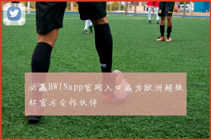 必赢BWINapp官网入口成为欧洲超级杯官方合作伙伴